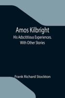 Amos Kilbright; His Adscititious Experiences. With Other Stories