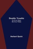 Double Trouble; Or, Every Hero His Own Villain