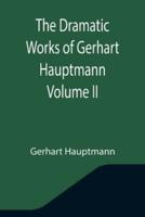 The Dramatic Works of Gerhart Hauptmann Volume II