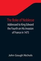 The Boke of Noblesse; Addressed to King Edward the Fourth on His Invasion of France in 1475