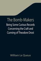 The Bomb-Makers;Being Some Curious Records Concerning the Craft and Cunning of Theodore Drost, an Enemy Alien in London, Together with Certain Revelations Regarding His Daughter Ella