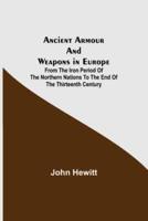 Ancient Armour and Weapons in Europe ; From the Iron Period of the Northern Nations to the End of the Thirteenth Century