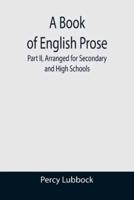 A Book of English Prose; Part II, Arranged for Secondary and High Schools