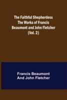 The Faithful Shepherdess The Works of Francis Beaumont and John Fletcher (Vol. 2)
