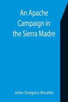An Apache Campaign in the Sierra Madre; An Account of the Expedition in Pursuit of the Hostile Chiricahua Apaches in the Spring of 1883