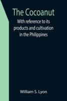 The Cocoanut; With reference to its products and cultivation in the Philippines