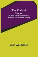 The Code of Honor; Or, Rules for the Government of Principals and Seconds in Duelling