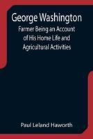 George Washington: Farmer Being an Account of His Home Life and Agricultural Activities