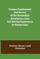 Famous Frontiersmen and Heroes of the BorderTheir Adventurous Lives and Stirring Experiences in Pioneer Days
