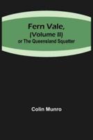 Fern Vale,( Volume II)or the Queensland Squatter