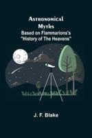 Astronomical Myths: Based on Flammarions's "History of the Heavens"