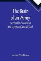 The Brain of an Army: A Popular Account of the German General Staff