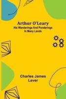 Arthur O'Leary: His Wanderings And Ponderings In Many Lands