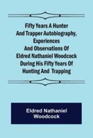 Fifty Years a Hunter and Trapper Autobiography, experiences and observations of Eldred Nathaniel Woodcock during his fifty years of hunting and  trapping.