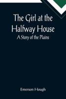 The Girl at the Halfway House; A Story of the Plains