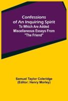 Confessions of an Inquiring Spirit;  To which are added Miscellaneous Essays from "The Friend"