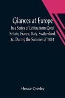 Glances at Europe; In a Series of Letters from Great Britain, France, Italy, Switzerland, &c. During the Summer of 1851.