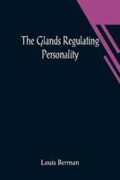 Glands Regulating Personality; A Study of the Glands of Internal Secretion in Relation to the Types of Human Nature