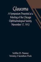 Glaucoma; A Symposium Presented at a Meeting of the Chicago Ophthalmological Society, November 17, 1913