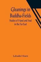 Gleanings in Buddha-Fields: Studies of Hand and Soul in the Far East