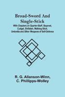 Broad-Sword and Single-Stick; With Chapters on Quarter-Staff, Bayonet, Cudgel, Shillalah, Walking-Stick, Umbrella and Other Weapons of Self-Defence
