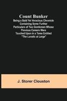 Count Bunker; Being a Bald Yet Veracious Chronicle Containing Some Further Particulars of Two Gentlemen Whose Previous Careers Were Touched Upon in a Tome Entitled The Lunatic at Large