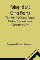Astrophel and Other Poems; Taken from The Collected Poetical Works of Algernon Charles Swinburne, Vol. VI