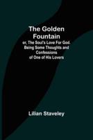 The Golden Fountain; or, The Soul's Love for God. Being some Thoughts and Confessions of One of His Lovers