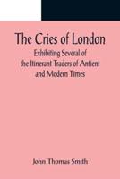 The Cries of London; Exhibiting Several of the Itinerant Traders of Antient and Modern Times
