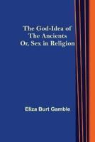 God-Idea of the Ancients; Or, Sex in Religion