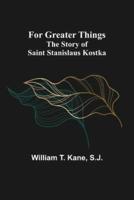 For Greater Things: The Story of Saint Stanislaus Kostka