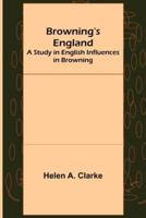 Browning's England: A Study in English Influences in Browning