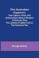 The Australian Explorers: Their Labours, Perils, and Achievements; Being a Narrative of Discovery from the Landing of Captain Cook to the Centennial Year