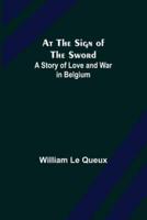 At the Sign of the Sword: A Story of Love and War in Belgium