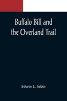 Buffalo Bill and the Overland Trail; Being the story of how boy and man worked hard and played hard to blaze the white trail, by wagon train, stage coach and pony express, across the great plains and the mountains beyond, that the American republic might 