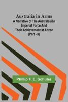 Australia in Arms ; A Narrative of the Australasian Imperial Force and Their Achievement at Anzac (Part - II)