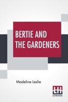 Bertie And The Gardeners: Or, The Way To Be Happy.