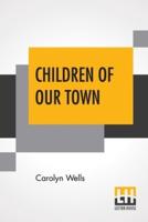 Children Of Our Town: Pictured By E. Mars And M. H. Squire With Verses By Carolyn Wells