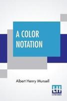 A Color Notation: A Measured Color System, Based On The Three Qualities Hue, Value, And Chroma With Illustrative Models, Charts, And A Course Of Study Arranged For Teachers