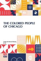 The Colored People Of Chicago: An Investigation Made For The Juvenile Protective Association By A. P. Drucker, Sophia Boaz, A. L. Harris, Miriam Schaffner, Text By Louise De Koven Bowen
