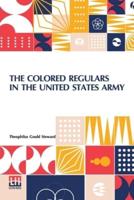 The Colored Regulars In The United States Army: With A Sketch Of The History Of The Colored American, And An Account Of His Services In The Wars Of The Country, From The Period Of The Revolutionary War To 1899. Introductory Letter From Lieutenant-General 