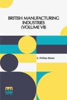 British Manufacturing Industries (Volume VII): Edited By G. Phillips Bevan, F.G.S.; Pottery By L. Arnoux, Glass And Silicates By Professor Barff, Furniture And Woodwork By J. H. Pollen