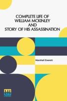 Complete Life Of William Mckinley And Story Of His Assassination: An Authentic And Official Memorial Edition, Containing Every Incident In The Career Of The Immortal Statesman, Soldier, Orator And Patriot