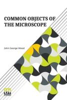 Common Objects Of The Microscope: Revised And Re-Written, By E. C. Bousfield, L.R.C.P.(Lond.)