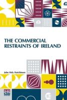 The Commercial Restraints Of Ireland: Considered In A Series Of Letters To A Noble Lord, Containing An Historical Account Of The Affairs Of That Kingdom. Dublin, 1779. Re-Edited, With A Sketch Of The Author's Life, Introduction, Notes, And Index, By W. G.