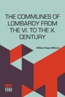 The Communes Of Lombardy From The Vi. To The X. Century: An Investigation Of The Causes Which Led To The Development Of Municipal Unity Among The Lombard Communes Edited By Herbert B. Adams