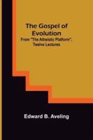 The Gospel of Evolution; From "The Atheistic Platform", Twelve Lectures