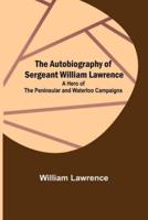 The Autobiography of Sergeant William Lawrence ; A Hero of the Peninsular and Waterloo Campaigns