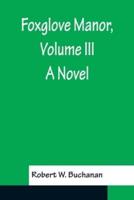 Foxglove Manor, Volume III A Novel
