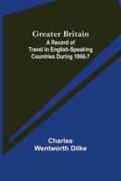 Greater Britain: A Record of Travel in English-Speaking Countries During 1866-7